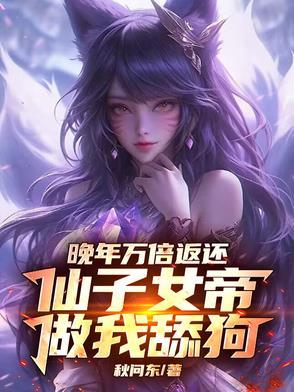 晚年万倍返还,仙子女帝做我舔狗