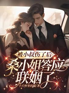 被小叔伤了后,桑小姐答应联姻了